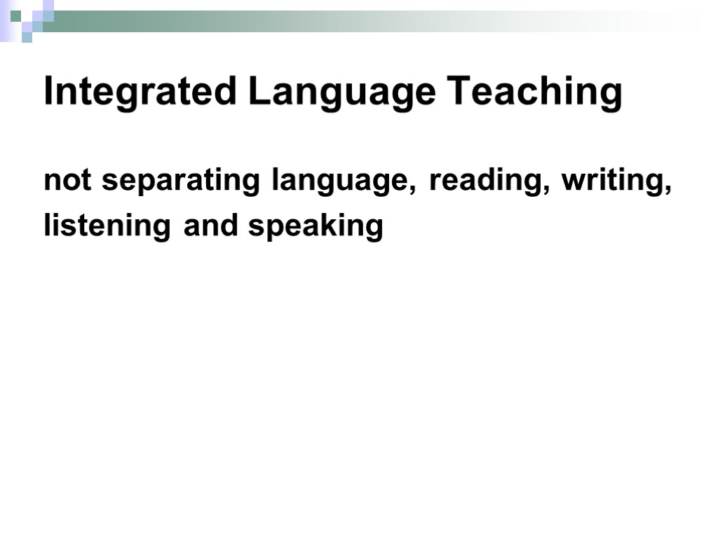 Integrated Language Teaching not separating language, reading, writing, listening and speaking